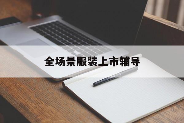 青岛市全场景服装上市辅导(服装怎么样打造场景化)