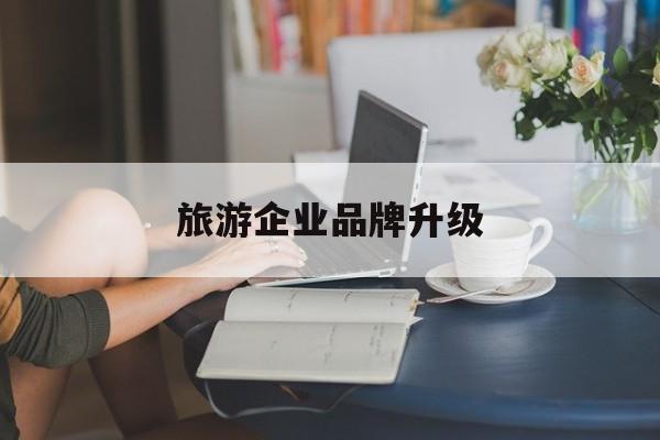 青岛市旅游企业品牌升级(旅游企业品牌升级措施)