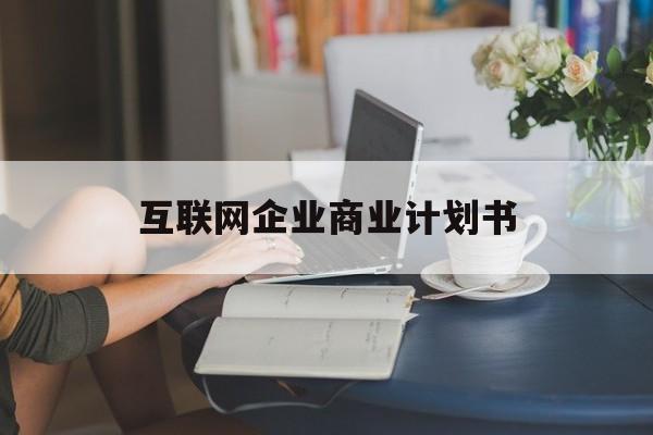 青岛市互联网企业商业计划书(互联网行业商业计划书侧重点)
